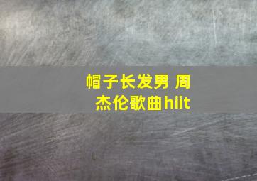 帽子长发男 周杰伦歌曲hiit